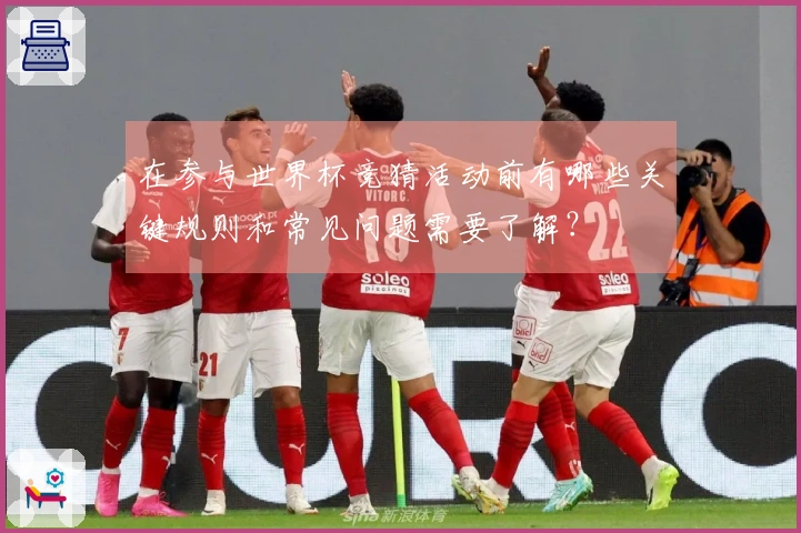 在参与世界杯竞猜活动前有哪些关键规则和常见问题需要了解？