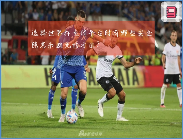 选择世界杯竞猜平台时有哪些安全隐患和避免的方法？