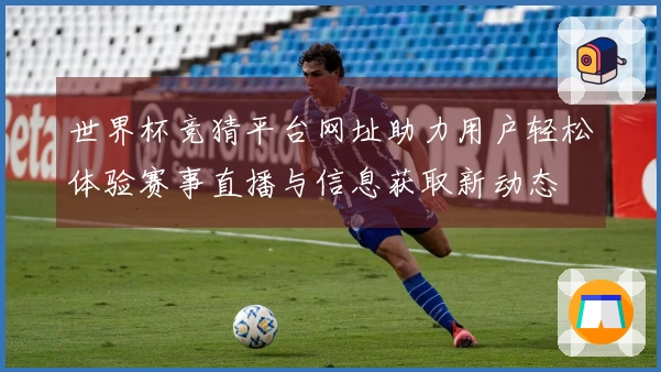 世界杯竞猜平台网址助力用户轻松体验赛事直播与信息获取新动态