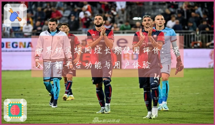 世界杯买球网址长期使用评价：深入了解平台功能与用户体验