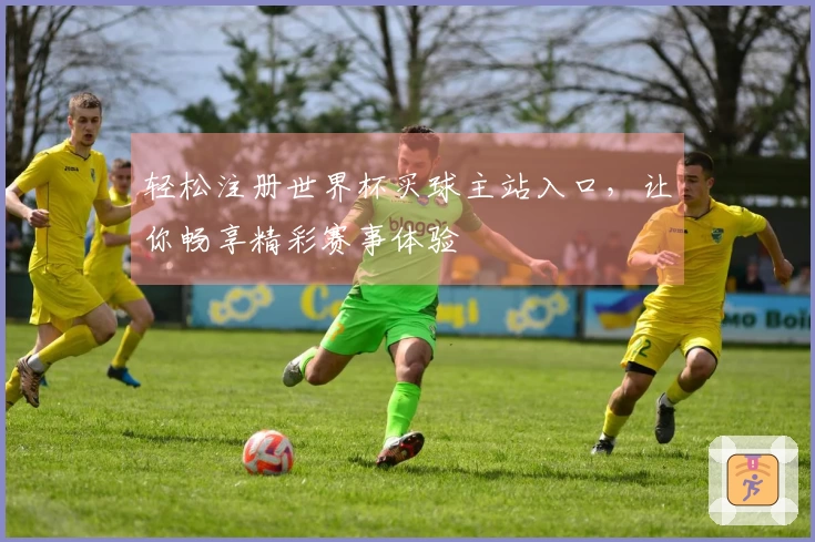 轻松注册世界杯买球主站入口，让你畅享精彩赛事体验