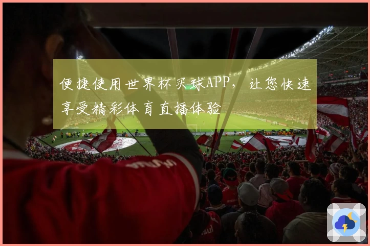 便捷使用世界杯买球APP，让您快速享受精彩体育直播体验