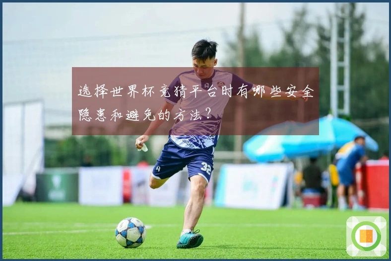 选择世界杯竞猜平台时有哪些安全隐患和避免的方法？