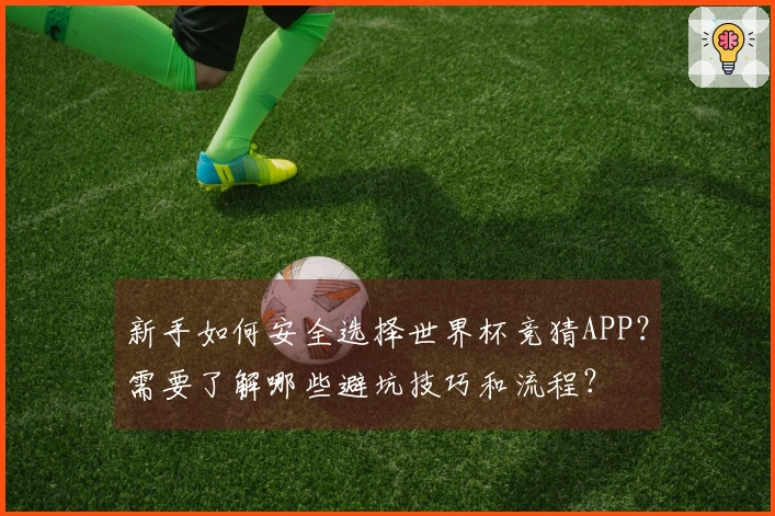 新手如何安全选择世界杯竞猜APP？需要了解哪些避坑技巧和流程？