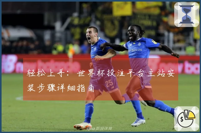 轻松上手：世界杯投注平台主站安装步骤详细指南