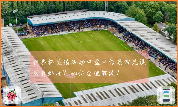 世界杯竞猜活动中盘口信息常见误区有哪些？如何合理解读？