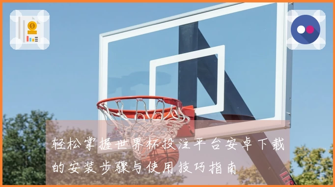 轻松掌握世界杯投注平台安卓下载的安装步骤与使用技巧指南