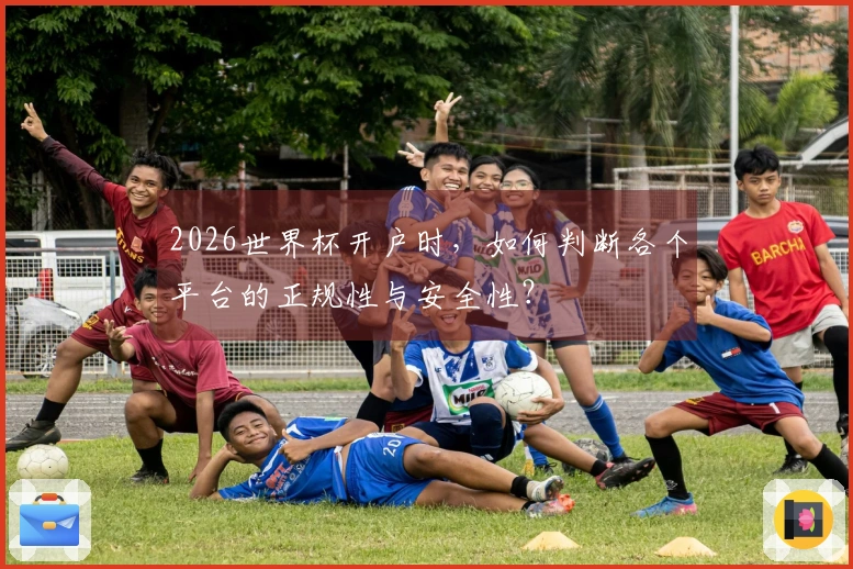 2026世界杯开户时，如何判断各个平台的正规性与安全性？