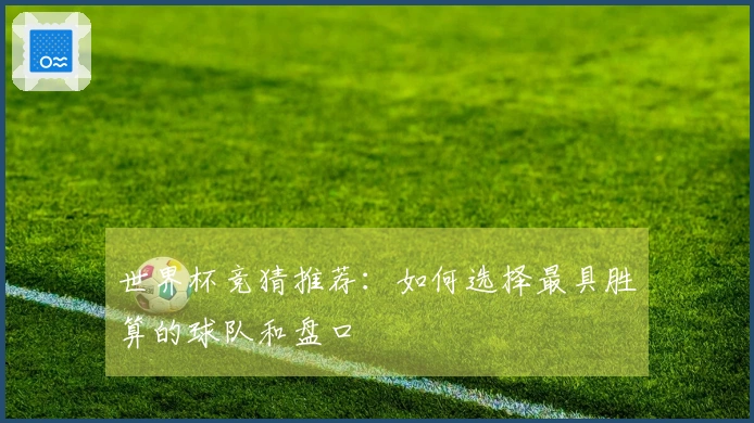 世界杯竞猜推荐：如何选择最具胜算的球队和盘口