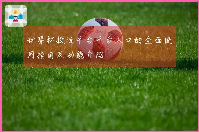 世界杯投注平台平台入口的全面使用指南及功能介绍