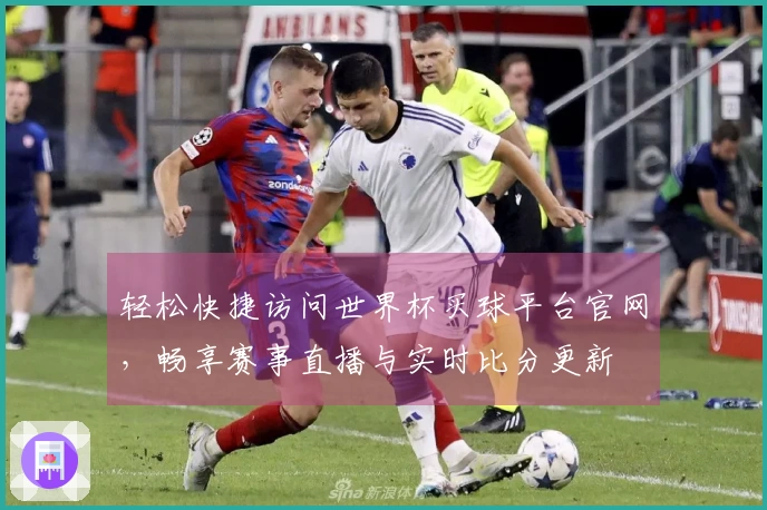 轻松快捷访问世界杯买球平台官网，畅享赛事直播与实时比分更新