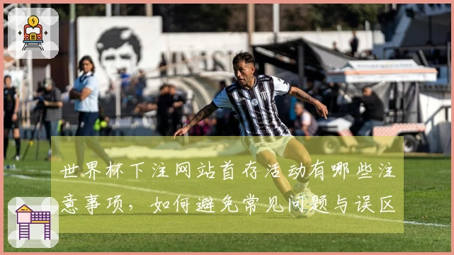 世界杯下注网站首存活动有哪些注意事项，如何避免常见问题与误区